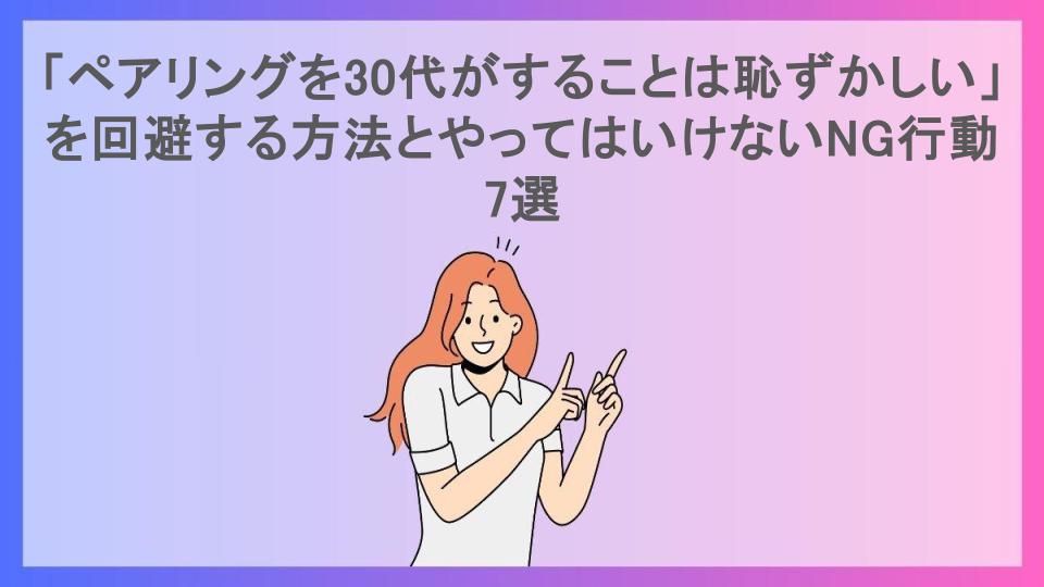 「ペアリングを30代がすることは恥ずかしい」を回避する方法とやってはいけないNG行動7選